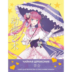 Anime Art Чайная церемония. Книга для творчества в стиле аниме и манга. Шу С., Бэнь Э.
